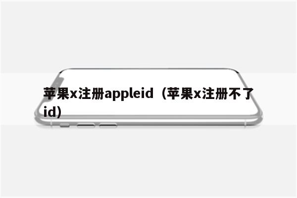 苹果x注册appleid（苹果x注册不了id）