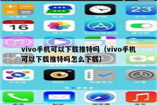 vivo手机可以下载推特吗（vivo手机可以下载推特吗怎么下载）