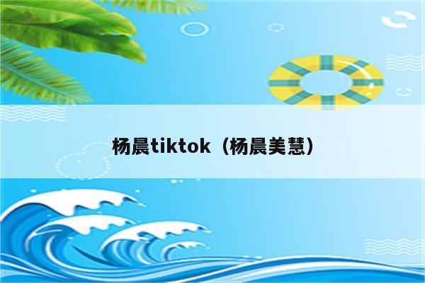 杨晨tiktok（杨晨美慧）