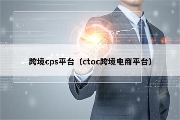 跨境cps平台（ctoc跨境电商平台）