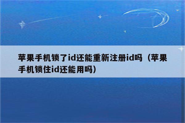 苹果手机锁了id还能重新注册id吗（苹果手机锁住id还能用吗）