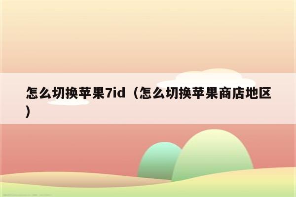 怎么切换苹果7id（怎么切换苹果商店地区）