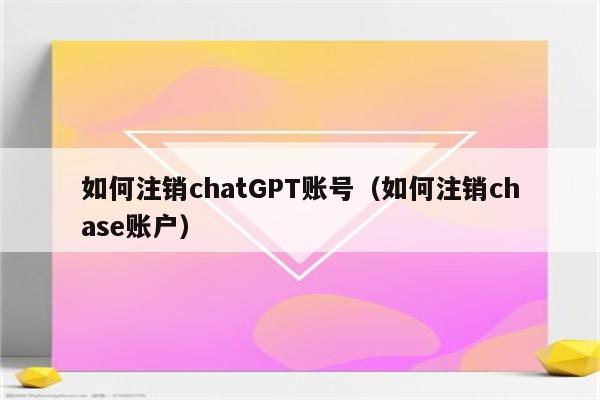 如何注销chatGPT账号（如何注销chase账户）