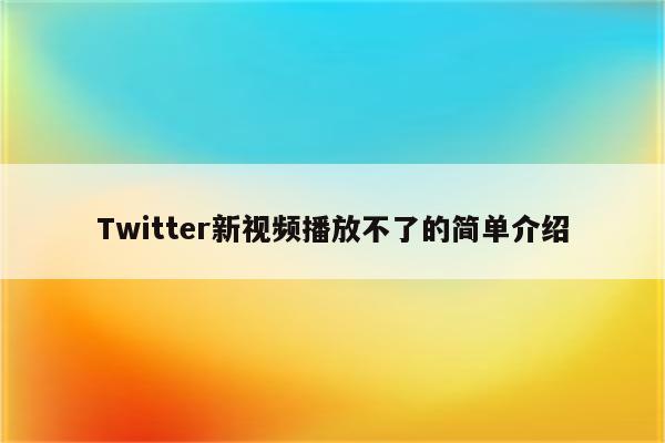 Twitter新视频播放不了的简单介绍