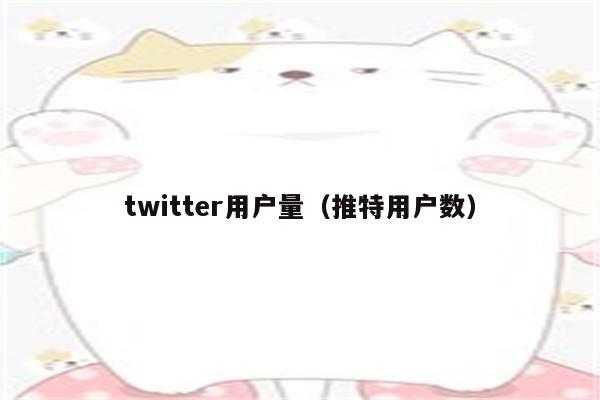 twitter用户量（推特用户数）