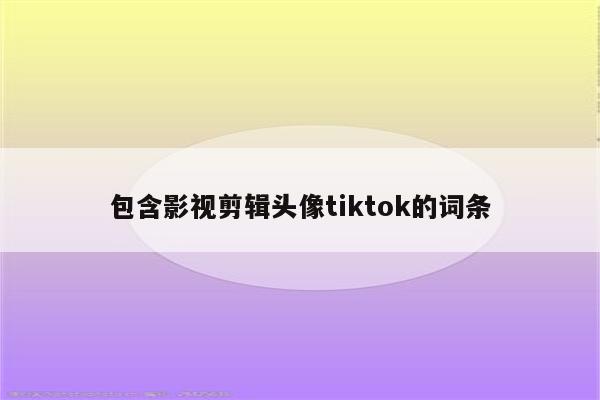 包含影视剪辑头像tiktok的词条