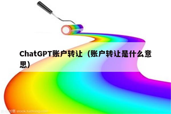 ChatGPT账户转让（账户转让是什么意思）