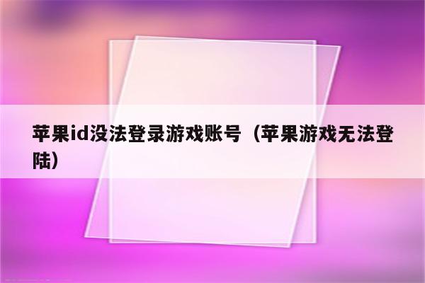 苹果id没法登录游戏账号（苹果游戏无法登陆）