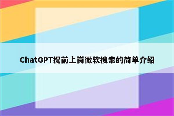 ChatGPT提前上岗微软搜索的简单介绍