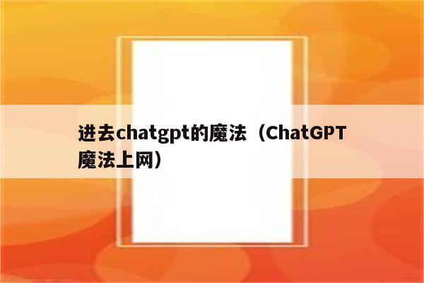 进去chatgpt的魔法（ChatGPT魔法上网）