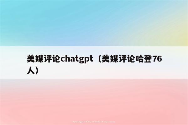 美媒评论chatgpt（美媒评论哈登76人）