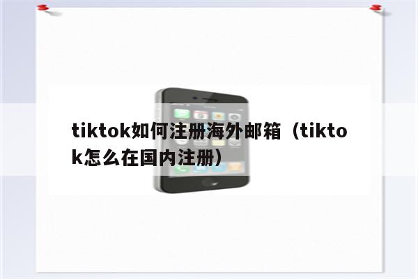 tiktok如何注册海外邮箱（tiktok怎么在国内注册）