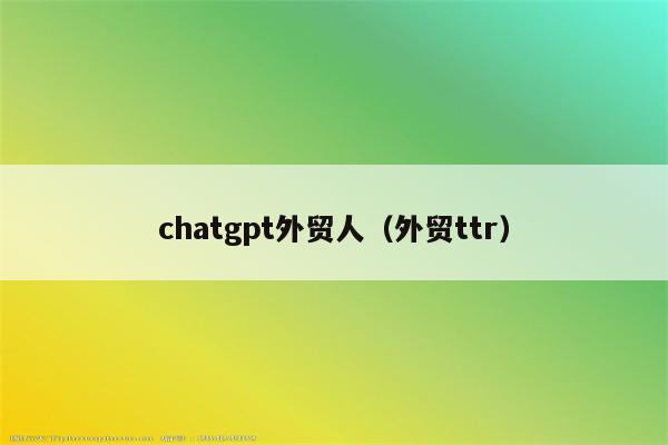 chatgpt外贸人（外贸ttr）