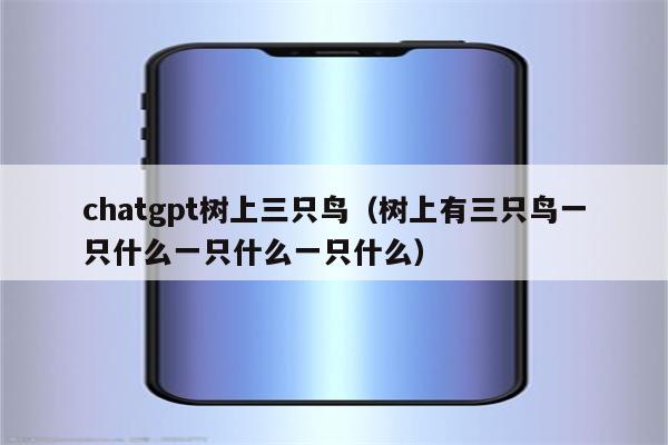 chatgpt树上三只鸟（树上有三只鸟一只什么一只什么一只什么）