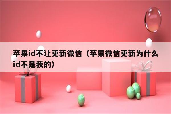 苹果id不让更新微信（苹果微信更新为什么id不是我的）