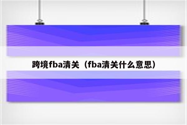 跨境fba清关（fba清关什么意思）