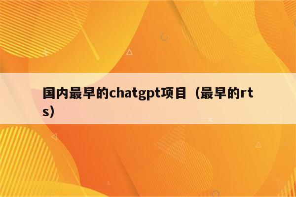 国内最早的chatgpt项目（最早的rts）