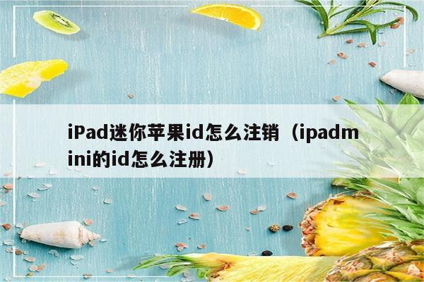 iPad迷你苹果id怎么注销（ipadmini的id怎么注册）