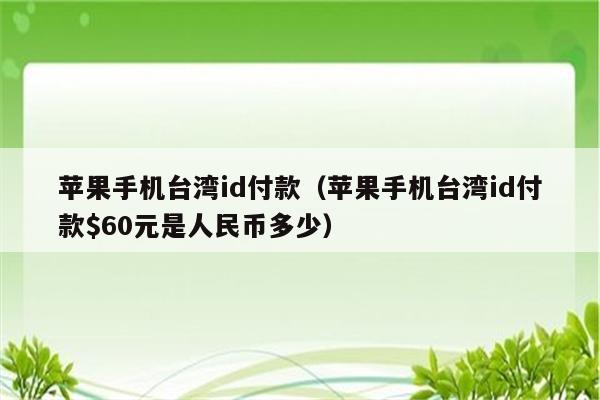 苹果手机台湾id付款（苹果手机台湾id付款$60元是人民币多少）