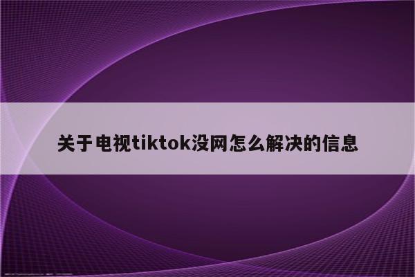 关于电视tiktok没网怎么解决的信息