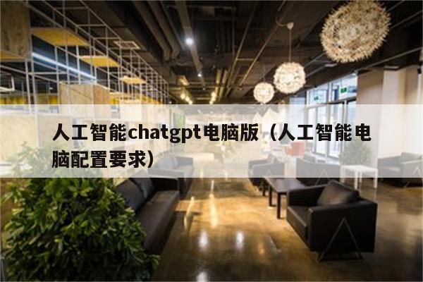 人工智能chatgpt电脑版（人工智能电脑配置要求）