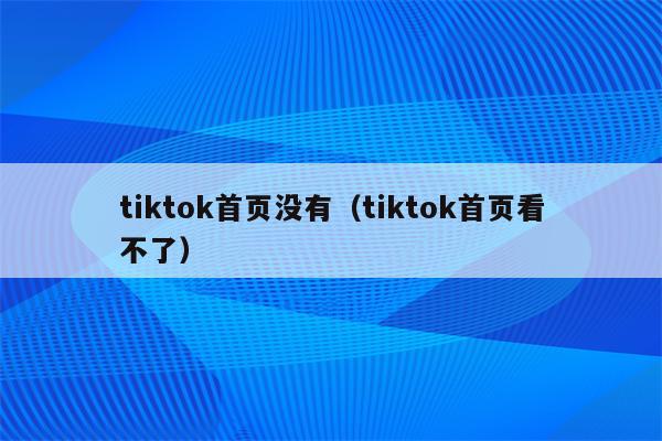 tiktok首页没有（tiktok首页看不了）