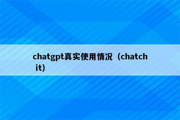 chatgpt真实使用情况（chatch it）