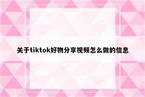 关于tiktok好物分享视频怎么做的信息