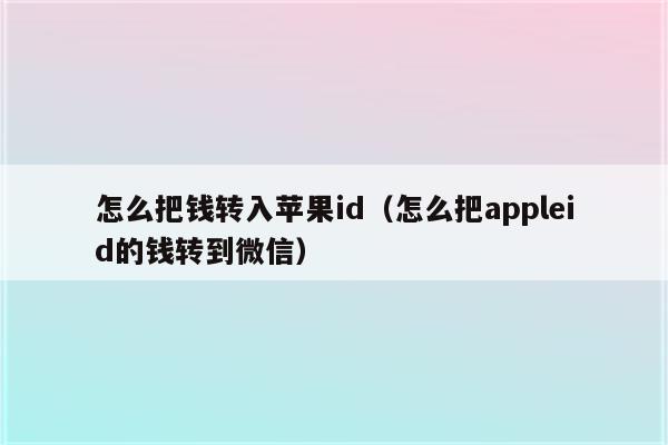 怎么把钱转入苹果id（怎么把appleid的钱转到微信）