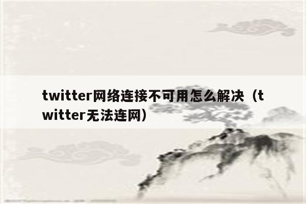 twitter网络连接不可用怎么解决（twitter无法连网）