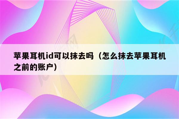 苹果耳机id可以抹去吗（怎么抹去苹果耳机之前的账户）