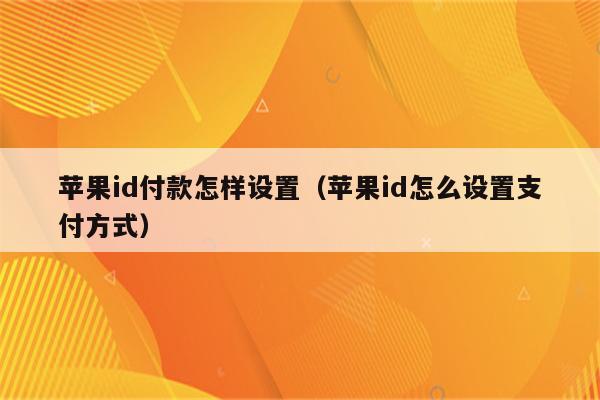 苹果id付款怎样设置（苹果id怎么设置支付方式）