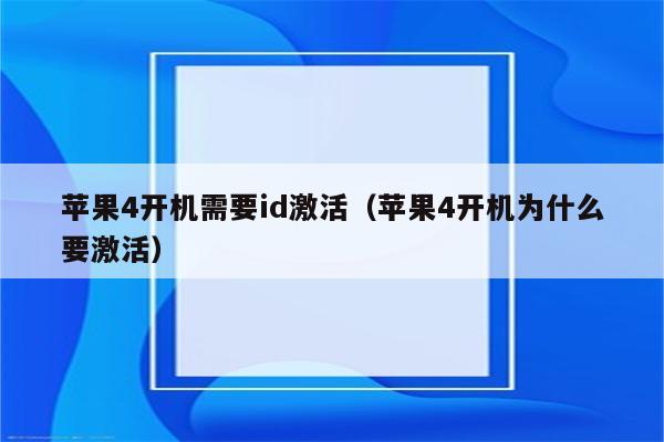 苹果4开机需要id激活（苹果4开机为什么要激活）