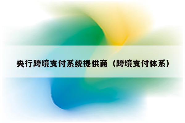 央行跨境支付系统提供商（跨境支付体系）