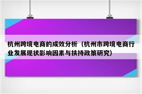 杭州跨境电商的成效分析（杭州市跨境电商行业发展现状影响因素与扶持政策研究）