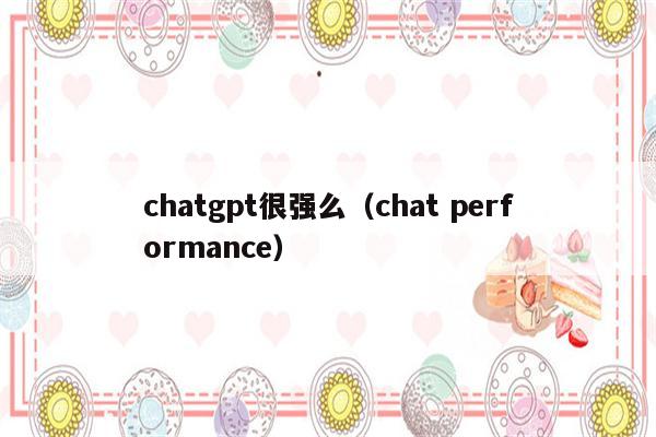 chatgpt很强么（chat performance）