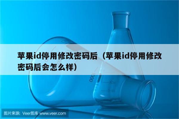 苹果id停用修改密码后（苹果id停用修改密码后会怎么样）