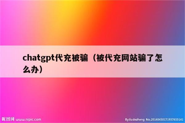 chatgpt代充被骗（被代充网站骗了怎么办）