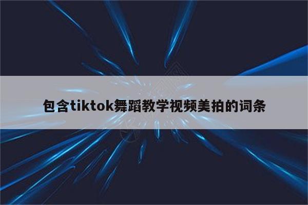 包含tiktok舞蹈教学视频美拍的词条