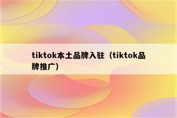 tiktok本土品牌入驻（tiktok品牌推广）