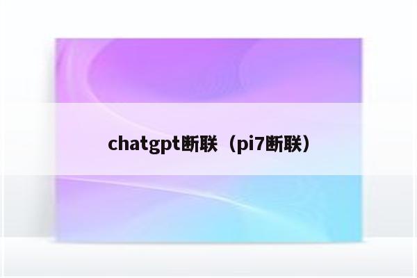 chatgpt断联（pi7断联）