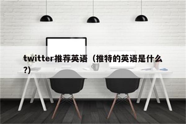 twitter推荐英语（推特的英语是什么?）