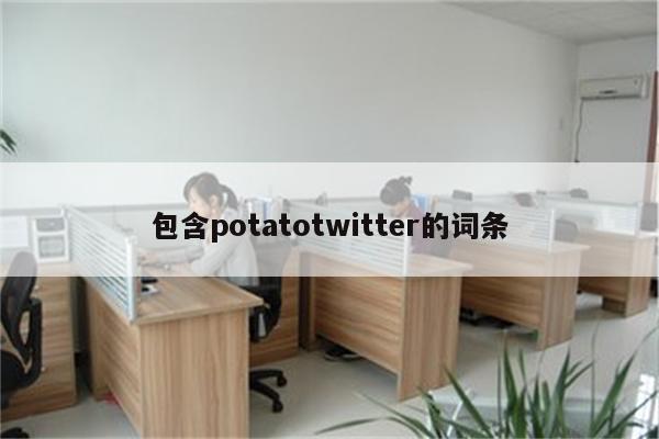 包含potatotwitter的词条