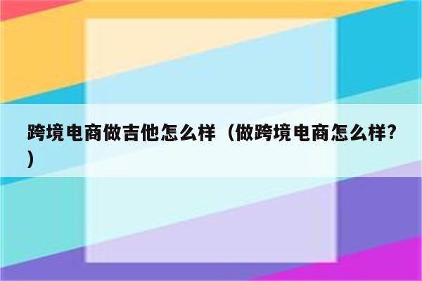 跨境电商做吉他怎么样（做跨境电商怎么样?）