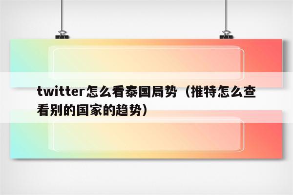 twitter怎么看泰国局势（推特怎么查看别的国家的趋势）