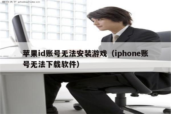 苹果id账号无法安装游戏（iphone账号无法下载软件）