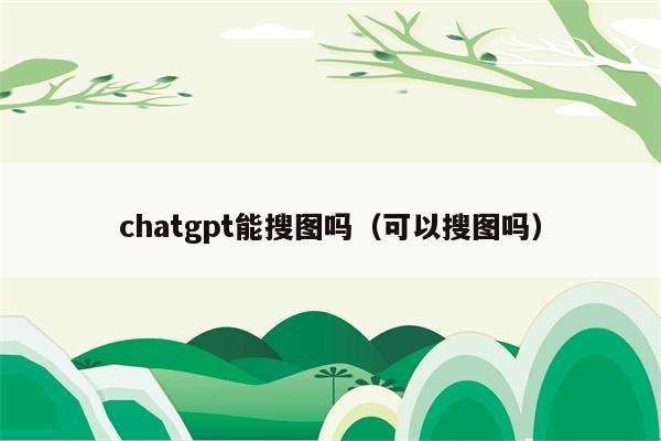 chatgpt能搜图吗（可以搜图吗）