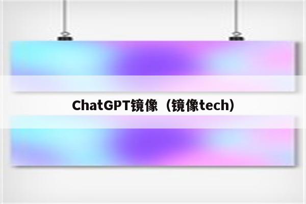 ChatGPT镜像（镜像tech）