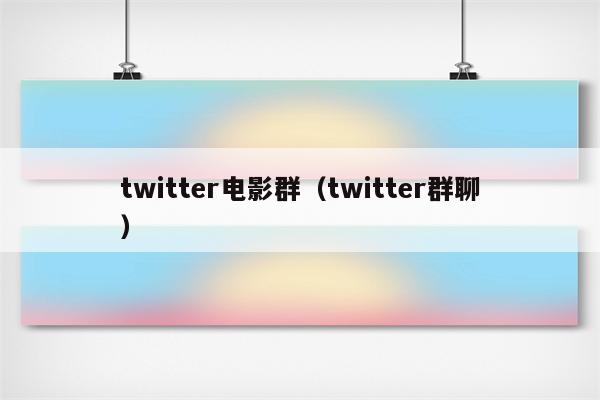 twitter电影群（twitter群聊）