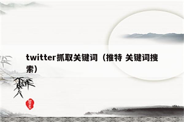 twitter抓取关键词（推特 关键词搜索）